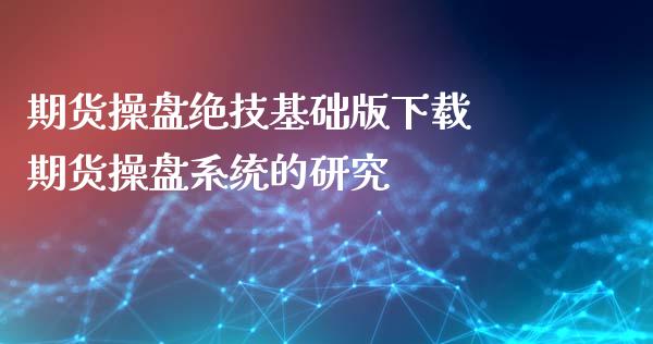 期货操盘绝技基础版下载 期货操盘系统的研究_https://www.iteshow.com_期货交易_第2张