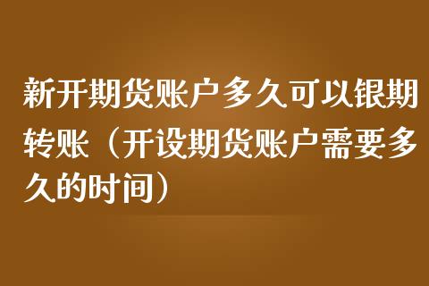 新开期货账户多久可以银期转账（开设期货账户需要多久的时间）_https://www.iteshow.com_期货手续费_第2张