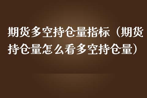 期货多空持仓量指标（期货持仓量怎么看多空持仓量）_https://www.iteshow.com_期货开户_第2张