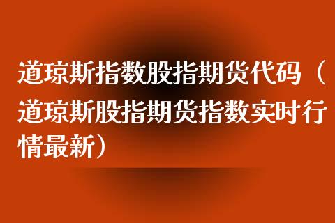 道琼斯指数股指期货代码（道琼斯股指期货指数实时行情最新）_https://www.iteshow.com_期货知识_第2张