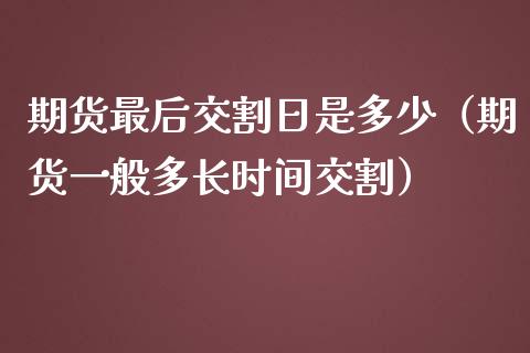 期货最后交割日是多少（期货一般多长时间交割）_https://www.iteshow.com_股指期权_第2张