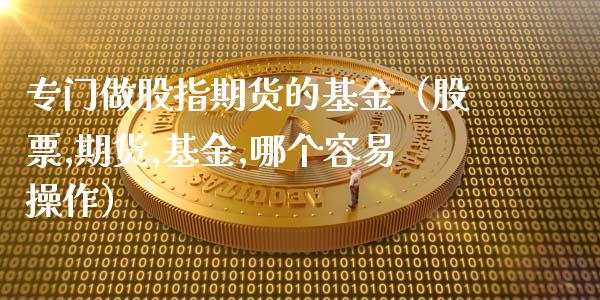 专门做股指期货的基金（股票,期货,基金,哪个容易操作）_https://www.iteshow.com_期货交易_第2张