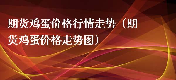 期货鸡蛋价格行情走势（期货鸡蛋价格走势图）_https://www.iteshow.com_期货手续费_第2张