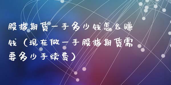 股指期货一手多少钱怎么赚钱（现在做一手股指期货需要多少手续费）_https://www.iteshow.com_期货开户_第2张