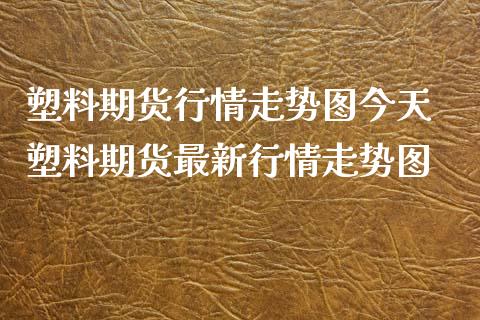 塑料期货行情走势图今天 塑料期货最新行情走势图_https://www.iteshow.com_股指期货_第2张