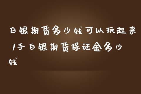 白银期货多少钱可以玩起来 1手白银期货保证金多少钱_https://www.iteshow.com_期货公司_第2张