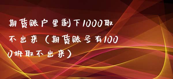 期货账户里剩下1000取不出来（期货账号有1000块取不出来）_https://www.iteshow.com_期货品种_第2张