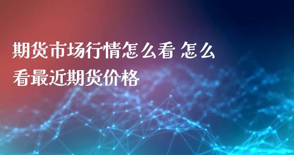 期货市场行情怎么看 怎么看最近期货价格_https://www.iteshow.com_商品期货_第2张