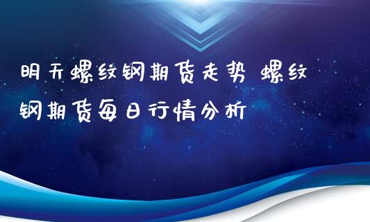 明天螺纹钢期货走势 螺纹钢期货每日行情分析_https://www.iteshow.com_期货公司_第2张