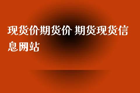 现货价期货价 期货现货信息网站_https://www.iteshow.com_期货百科_第2张