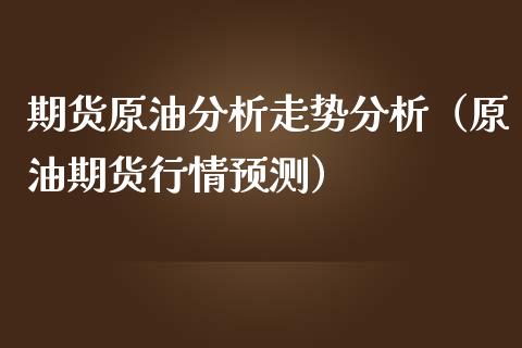 期货原油分析走势分析（原油期货行情预测）_https://www.iteshow.com_期货公司_第2张