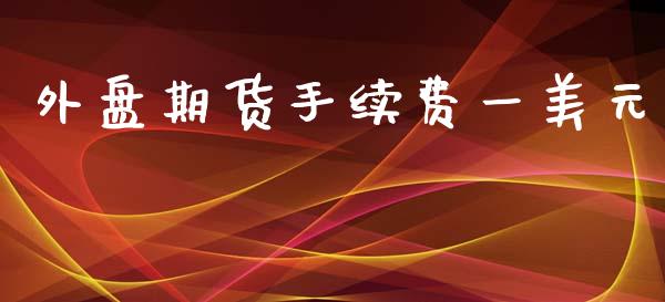 外盘期货手续费一美元_https://www.iteshow.com_期货公司_第2张