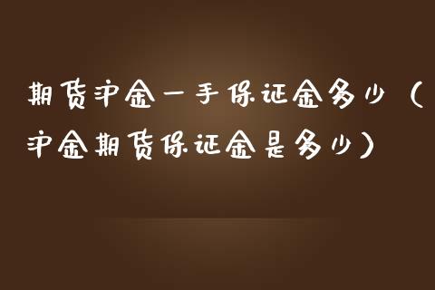 期货沪金一手保证金多少（沪金期货保证金是多少）_https://www.iteshow.com_期货知识_第2张