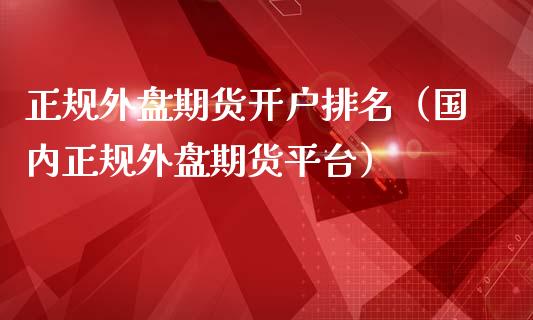 正规外盘期货开户排名（国内正规外盘期货平台）_https://www.iteshow.com_商品期货_第2张