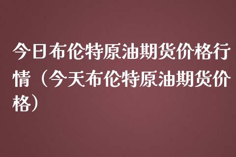 今日布伦特原油期货价格行情（今天布伦特原油期货价格）_https://www.iteshow.com_股指期权_第2张