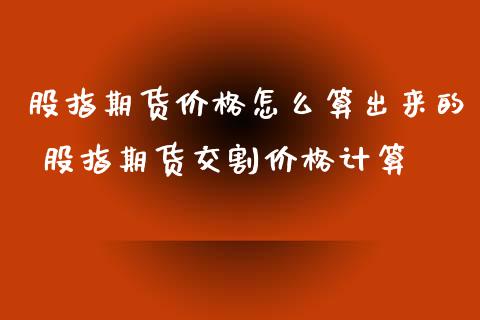 股指期货价格怎么算出来的 股指期货交割价格计算_https://www.iteshow.com_期货品种_第2张