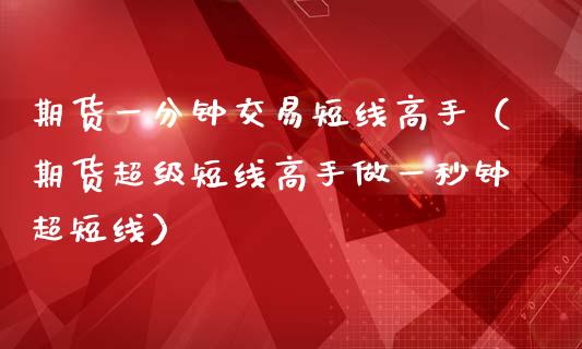 期货一分钟交易短线高手（期货超级短线高手做一秒钟超短线）_https://www.iteshow.com_股指期权_第2张