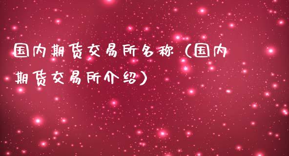 国内期货交易所名称（国内期货交易所介绍）_https://www.iteshow.com_期货知识_第2张