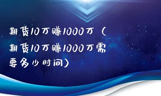 期货10万赚1000万（期货10万赚1000万需要多少时间）_https://www.iteshow.com_期货品种_第2张