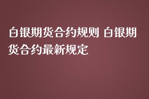 白银期货合约规则 白银期货合约最新规定_https://www.iteshow.com_期货知识_第2张