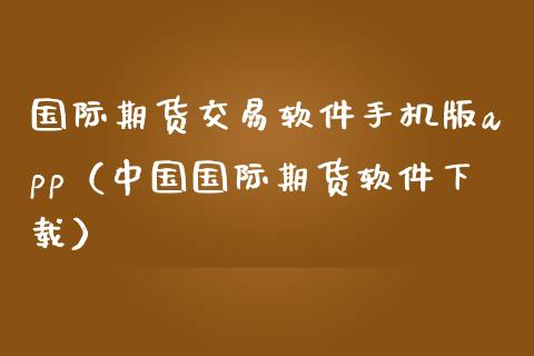 国际期货交易软件手机版app（中国国际期货软件下载）_https://www.iteshow.com_商品期权_第2张