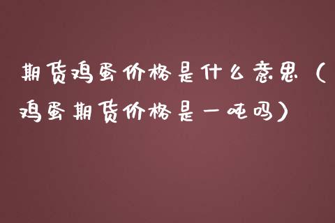 期货鸡蛋价格是什么意思（鸡蛋期货价格是一吨吗）_https://www.iteshow.com_期货开户_第2张