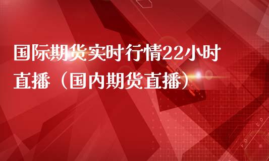 国际期货实时行情22小时直播（国内期货直播）_https://www.iteshow.com_原油期货_第2张