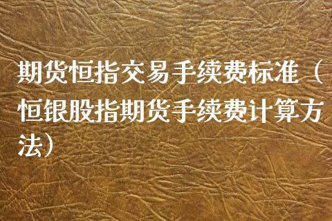 期货恒指交易手续费标准（恒银股指期货手续费计算方法）_https://www.iteshow.com_期货知识_第2张