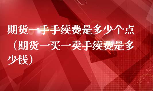 期货一手手续费是多少个点（期货一买一卖手续费是多少钱）_https://www.iteshow.com_原油期货_第2张