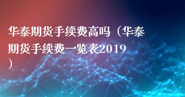 华泰期货手续费高吗（华泰期货手续费一览表2019）_https://www.iteshow.com_股指期货_第2张