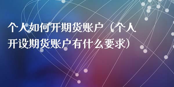 个人如何开期货账户（个人开设期货账户有什么要求）_https://www.iteshow.com_股指期权_第2张