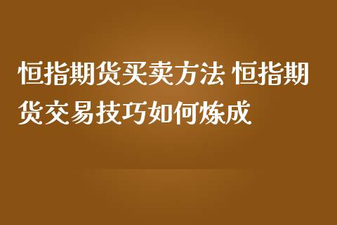 恒指期货买卖方法 恒指期货交易技巧如何炼成_https://www.iteshow.com_期货交易_第2张