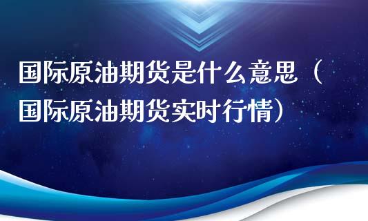 国际原油期货是什么意思（国际原油期货实时行情）_https://www.iteshow.com_期货公司_第2张