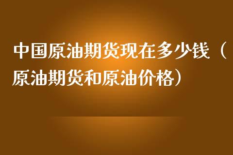 中国原油期货现在多少钱（原油期货和原油价格）_https://www.iteshow.com_期货知识_第2张