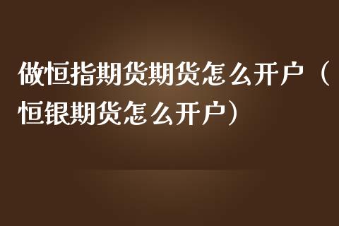 做恒指期货期货怎么开户（恒银期货怎么开户）_https://www.iteshow.com_原油期货_第2张