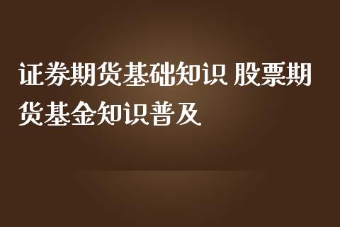 证券期货基础知识 股票期货基金知识普及_https://www.iteshow.com_期货品种_第2张