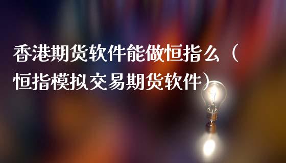 香港期货软件能做恒指么（恒指模拟交易期货软件）_https://www.iteshow.com_期货知识_第2张