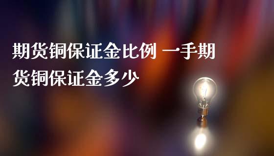 期货铜保证金比例 一手期货铜保证金多少_https://www.iteshow.com_原油期货_第2张