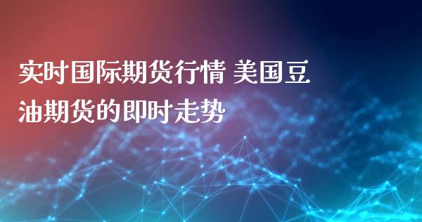 实时国际期货行情 美国豆油期货的即时走势_https://www.iteshow.com_期货百科_第2张