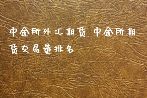 中金所外汇期货 中金所期货交易量排名_https://www.iteshow.com_期货交易_第2张