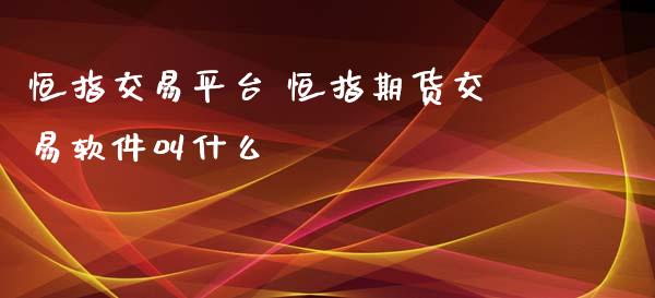 恒指交易平台 恒指期货交易软件叫什么_https://www.iteshow.com_原油期货_第2张