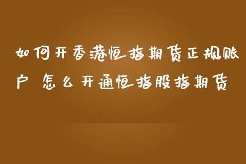 如何开香港恒指期货正规账户 怎么开通恒指股指期货_https://www.iteshow.com_商品期权_第2张