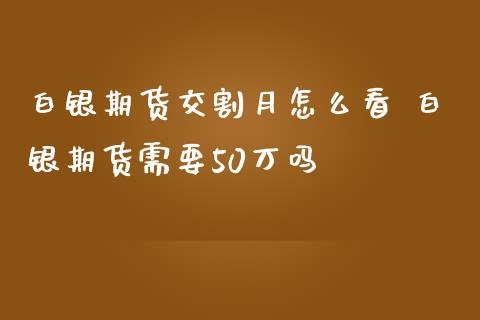 白银期货交割月怎么看 白银期货需要50万吗_https://www.iteshow.com_股指期货_第2张