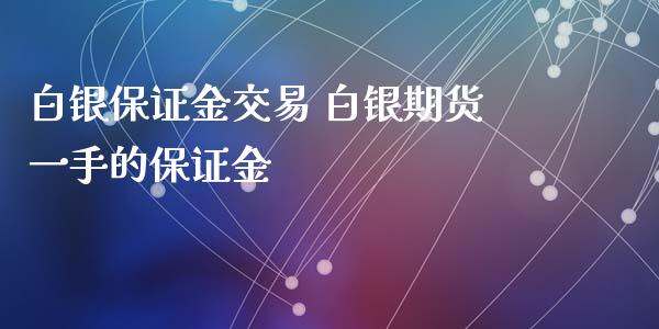 白银保证金交易 白银期货一手的保证金_https://www.iteshow.com_商品期货_第2张