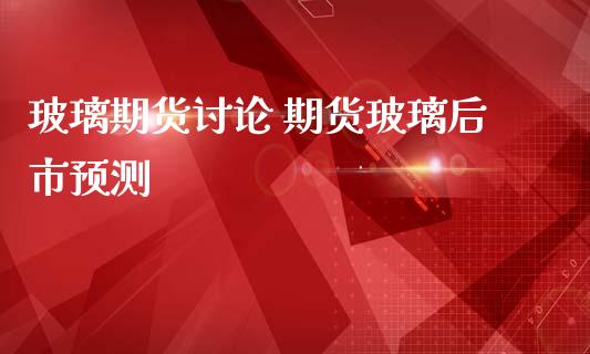 玻璃期货讨论 期货玻璃后市预测_https://www.iteshow.com_商品期货_第2张