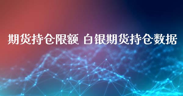 期货持仓限额 白银期货持仓数据_https://www.iteshow.com_期货知识_第2张