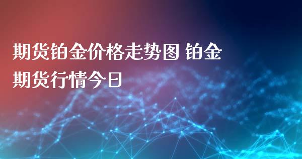 期货铂金价格走势图 铂金期货行情今日_https://www.iteshow.com_商品期权_第2张