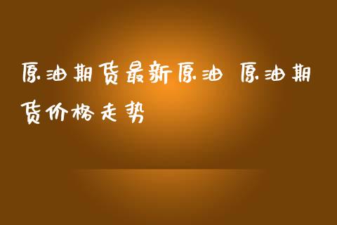 原油期货最新原油 原油期货价格走势_https://www.iteshow.com_商品期权_第2张