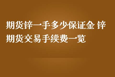 期货锌一手多少保证金 锌期货交易手续费一览_https://www.iteshow.com_期货公司_第2张