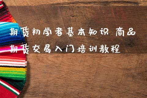 期货初学者基本知识 商品期货交易入门培训教程_https://www.iteshow.com_期货品种_第2张